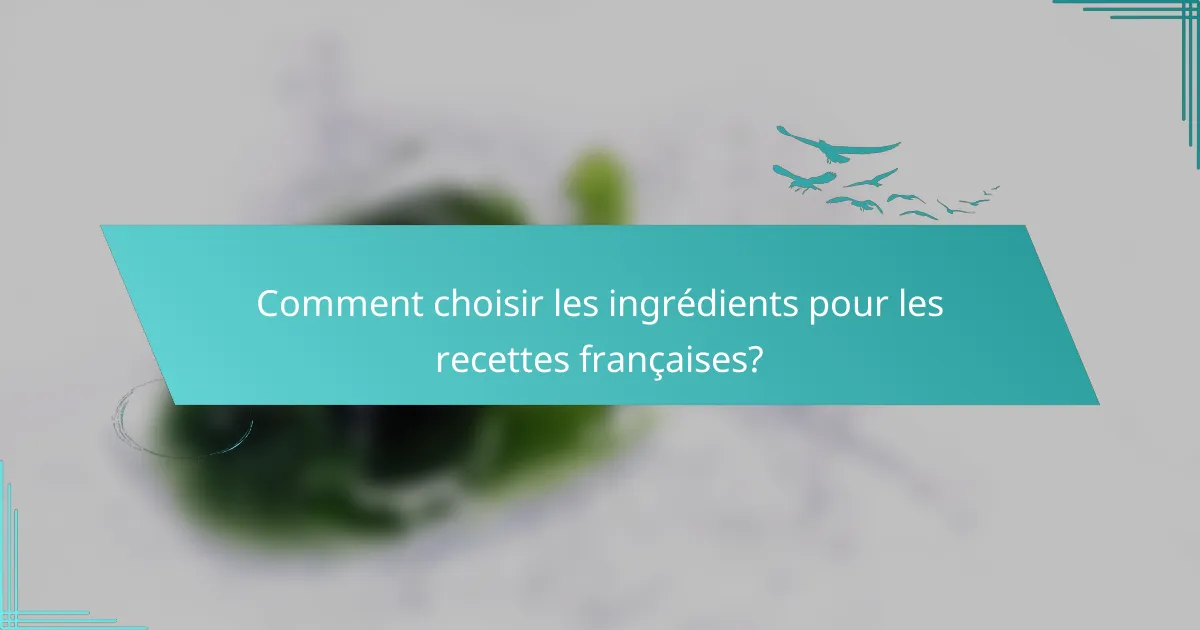 Comment choisir les ingrédients pour les recettes françaises?