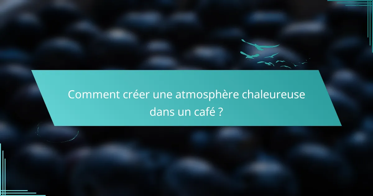 Comment créer une atmosphère chaleureuse dans un café ?