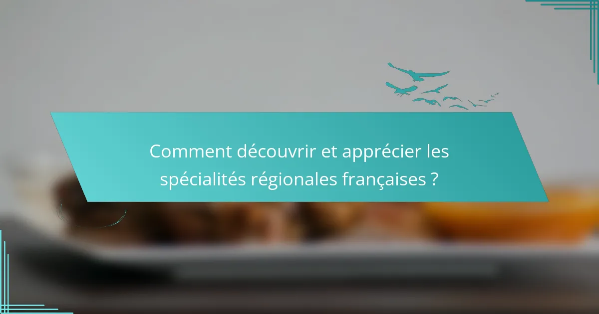 Comment découvrir et apprécier les spécialités régionales françaises ?