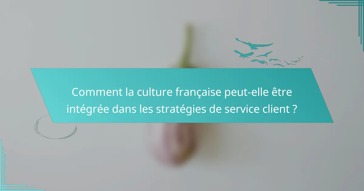 Comment la culture française peut-elle être intégrée dans les stratégies de service client ?