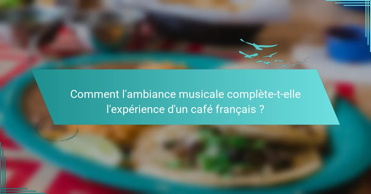Comment l'ambiance musicale complète-t-elle l'expérience d'un café français ?