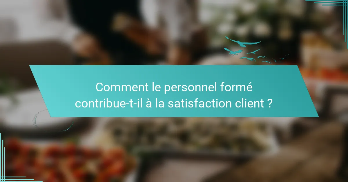Comment le personnel formé contribue-t-il à la satisfaction client ?