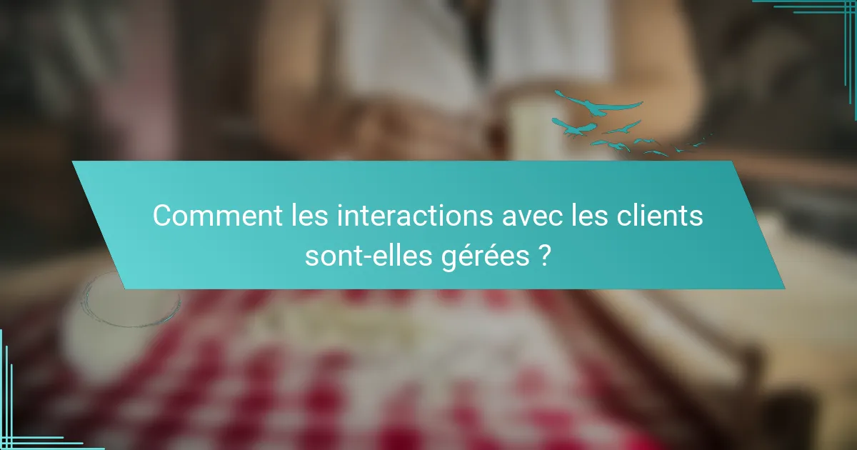 Comment les interactions avec les clients sont-elles gérées ?