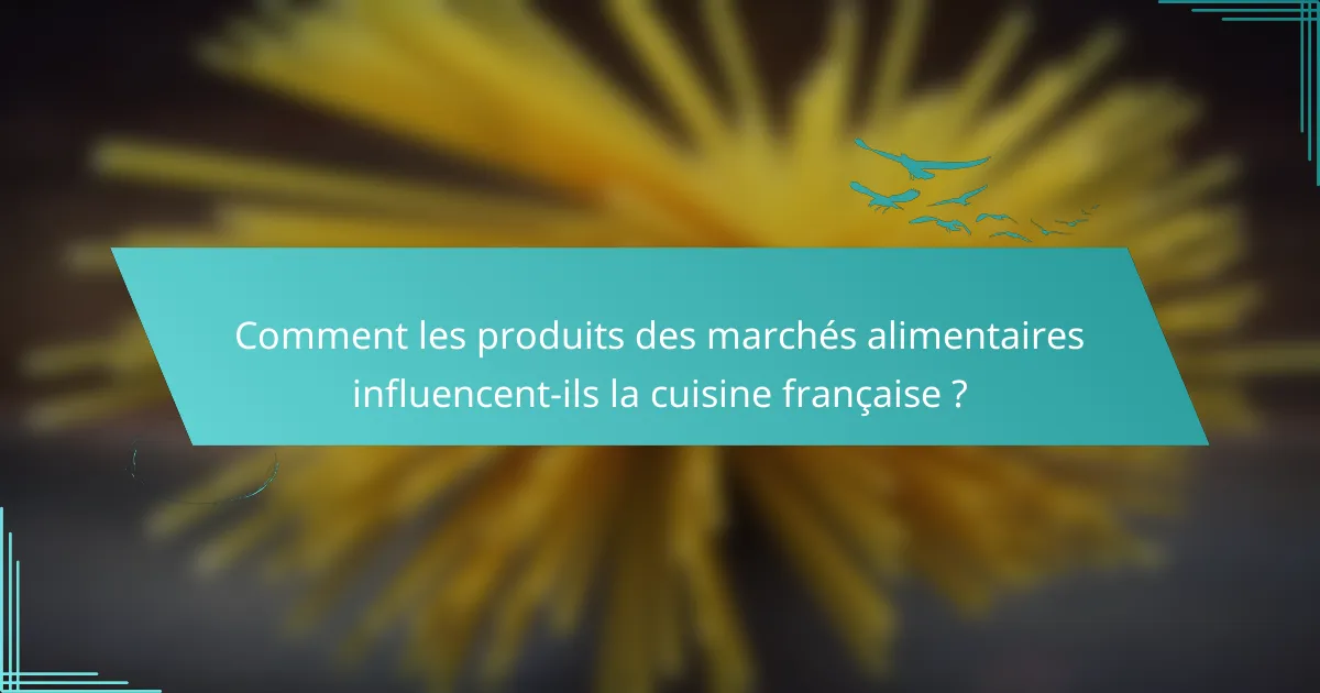 Comment les produits des marchés alimentaires influencent-ils la cuisine française ?