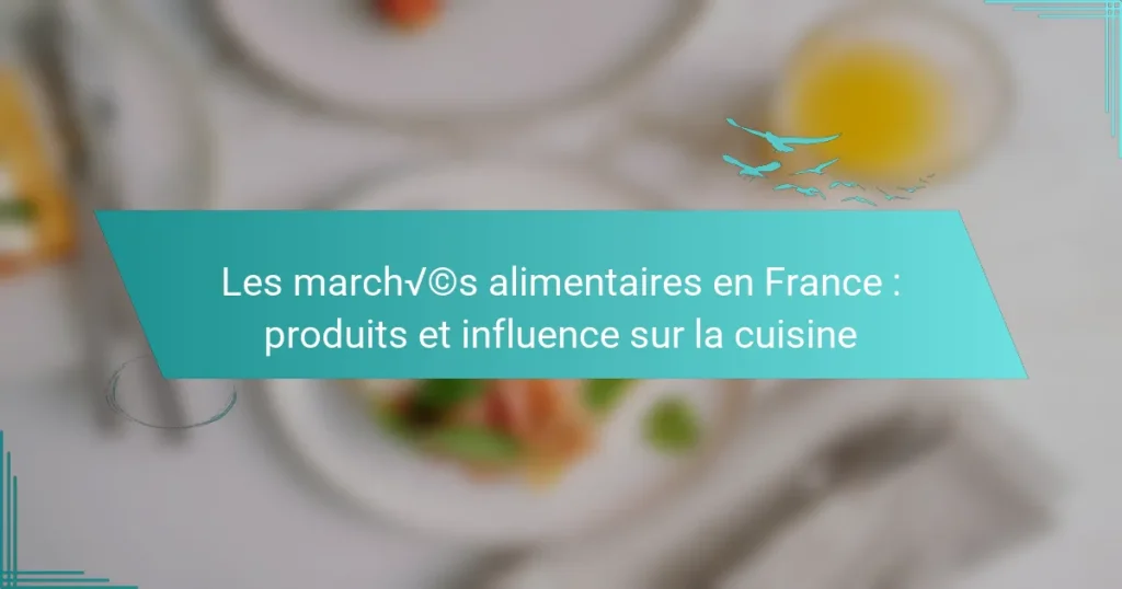 Les marchés alimentaires en France : produits et influence sur la cuisine