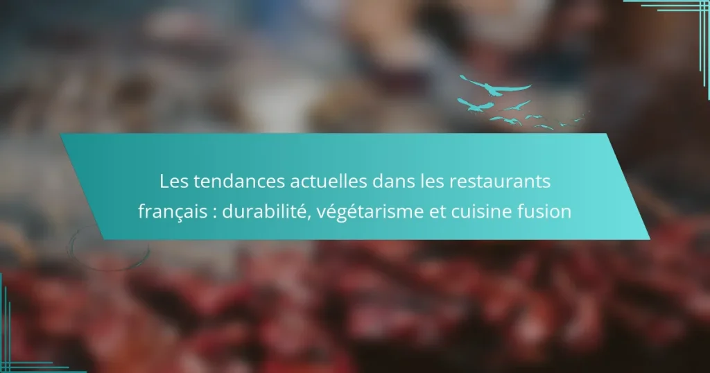 Les tendances actuelles dans les restaurants français : durabilité, végétarisme et cuisine fusion