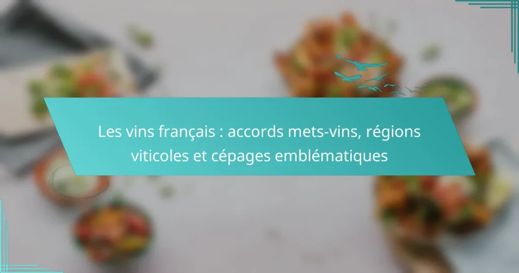 Les vins français : accords mets-vins, régions viticoles et cépages emblématiques
