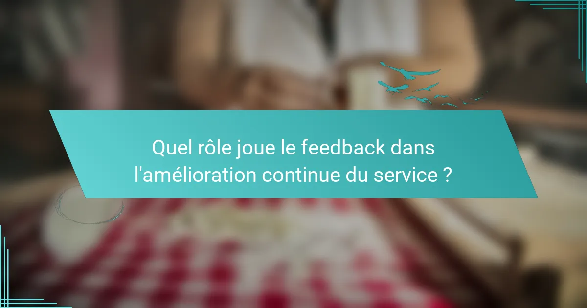 Quel rôle joue le feedback dans l'amélioration continue du service ?