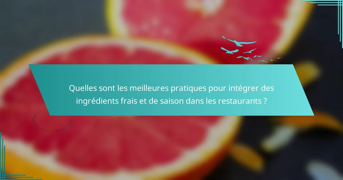 Quelles sont les meilleures pratiques pour intégrer des ingrédients frais et de saison dans les restaurants ?