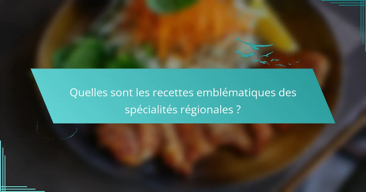 Quelles sont les recettes emblématiques des spécialités régionales ?