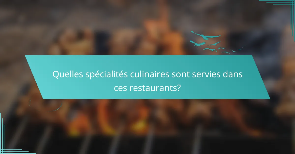 Quelles spécialités culinaires sont servies dans ces restaurants?