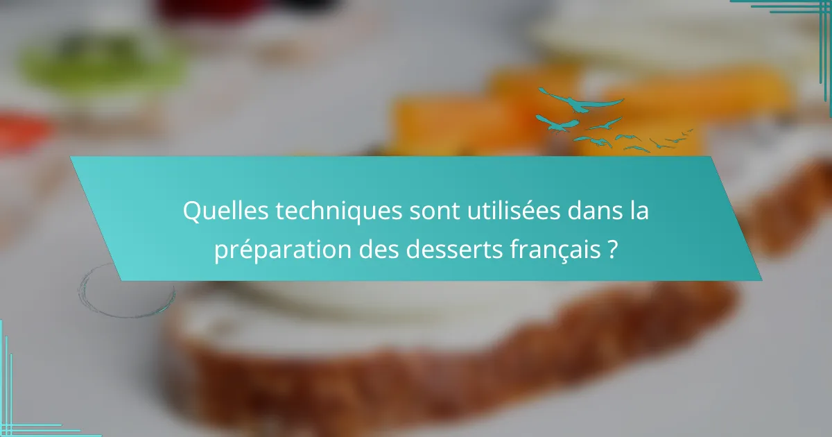 Quelles techniques sont utilisées dans la préparation des desserts français ?