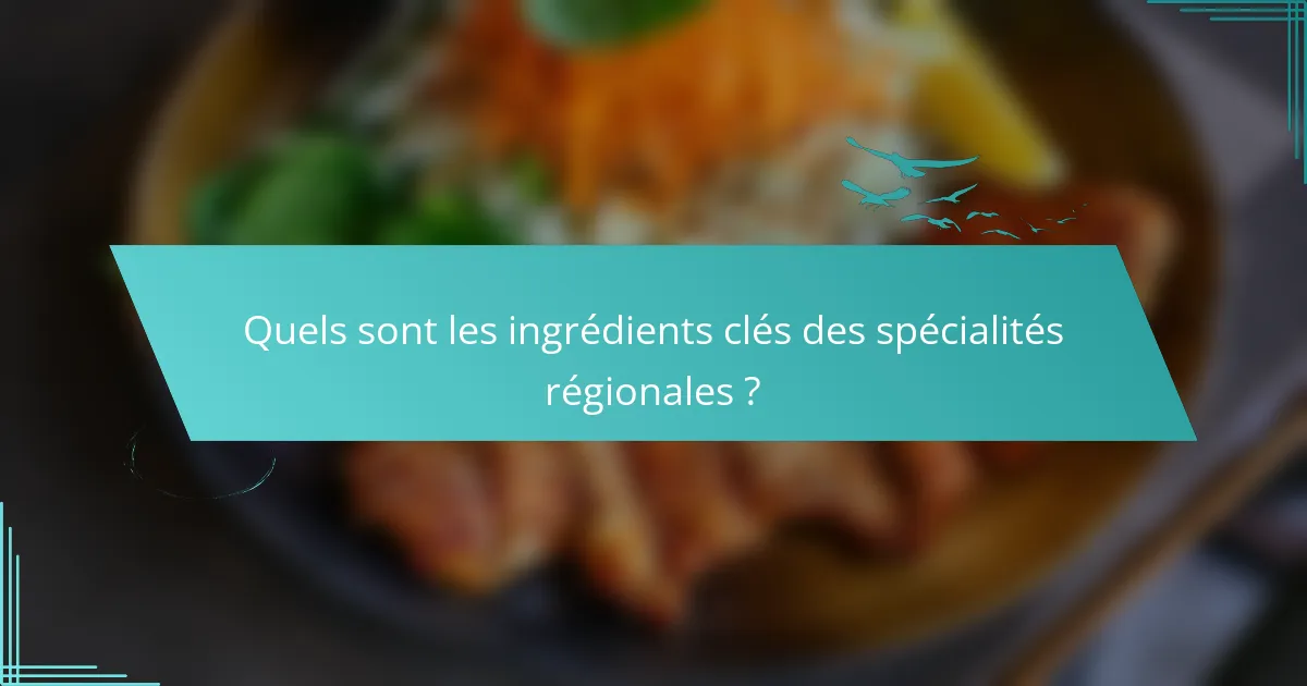Quels sont les ingrédients clés des spécialités régionales ?