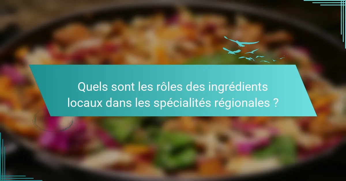 Quels sont les rôles des ingrédients locaux dans les spécialités régionales ?