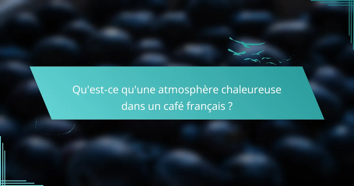 Qu'est-ce qu'une atmosphère chaleureuse dans un café français ?